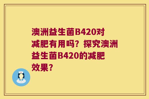 澳洲益生菌B420对减肥有用吗？探究澳洲益生菌B420的减肥效果？