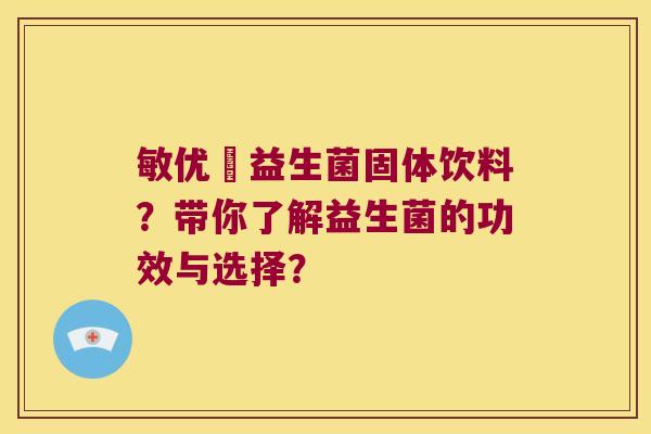 敏优渟益生菌固体饮料？带你了解益生菌的功效与选择？