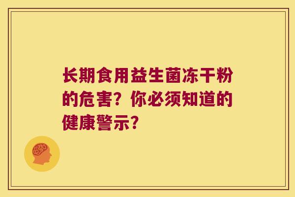 长期食用益生菌冻干粉的危害?你必须知道的健康警示? 长期食用益生菌冻干粉的危害?你必须知道的健康警示?
