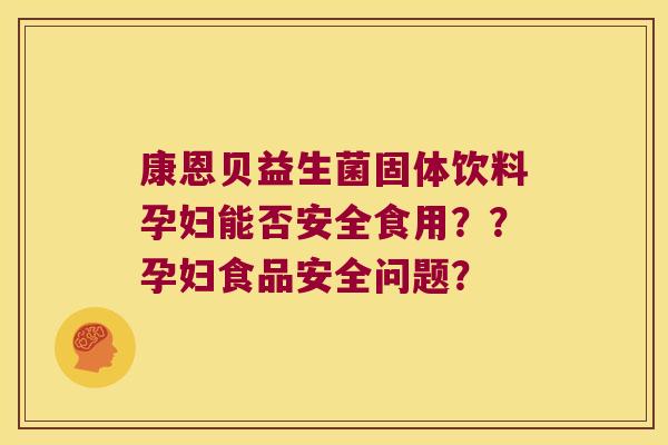 康恩贝益生菌固体饮料孕妇能否安全食用？？孕妇食品安全问题？