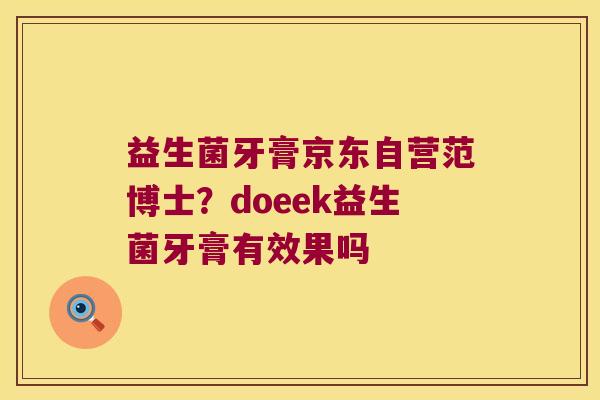 益生菌牙膏京东自营范博士?doeek益生菌牙膏有效果吗 益生菌牙膏京东自营范博士?doeek益生菌牙膏有效果吗