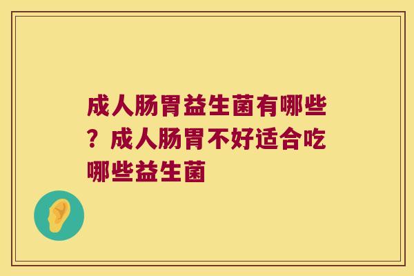 成人肠胃益生菌有哪些?成人肠胃不好适合吃哪些益生菌 成人肠胃益生菌有哪些?成人肠胃不好适合吃哪些益生菌