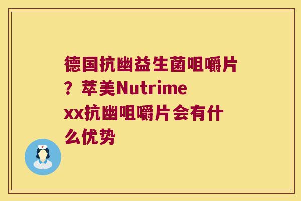 德国抗幽益生菌咀嚼片?萃美Nutrimexx抗幽咀嚼片会有什么优势 德国抗幽益生菌咀嚼片?萃美Nutrimexx抗幽咀嚼片会有什么优势