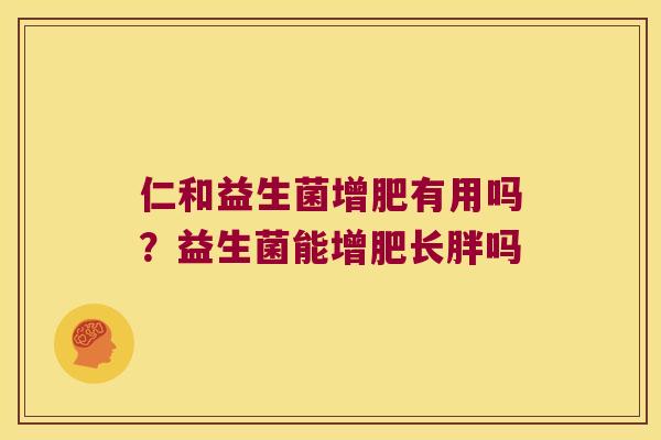 仁和益生菌增肥有用吗？益生菌能增肥长胖吗