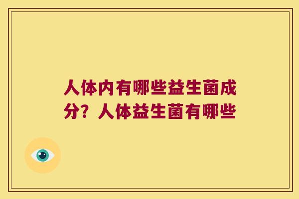 人体内有哪些益生菌成分?人体益生菌有哪些 人体内有哪些益生菌成分?人体益生菌有哪些