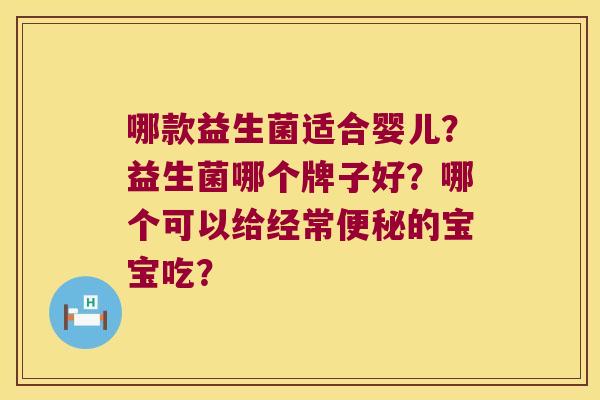 哪款益生菌适合婴儿？益生菌哪个牌子好？哪个可以给经常便秘的宝宝吃？