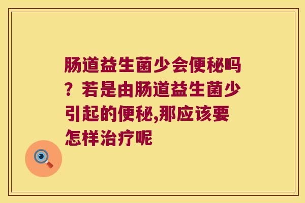 肠道益生菌少会便秘吗？若是由肠道益生菌少引起的便秘,那应该要怎样治疗呢