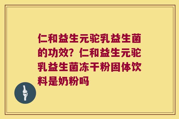 仁和益生元驼乳益生菌的功效?仁和益生元驼乳益生菌冻干粉固体饮料是奶粉吗 仁和益生元驼乳益生菌的功效?仁和益生元驼乳益生菌冻干粉固体饮料是奶粉吗