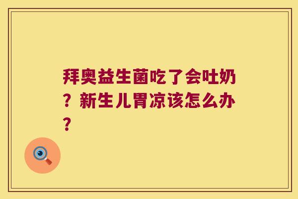 拜奥益生菌吃了会吐奶？新生儿胃凉该怎么办？