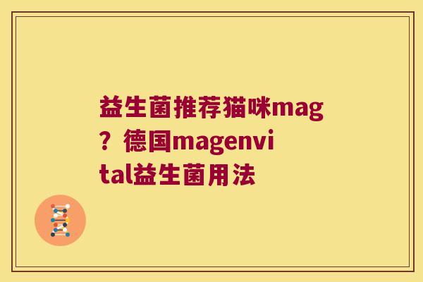 益生菌推荐猫咪mag?德国magenvital益生菌用法 益生菌推荐猫咪mag?德国magenvital益生菌用法
