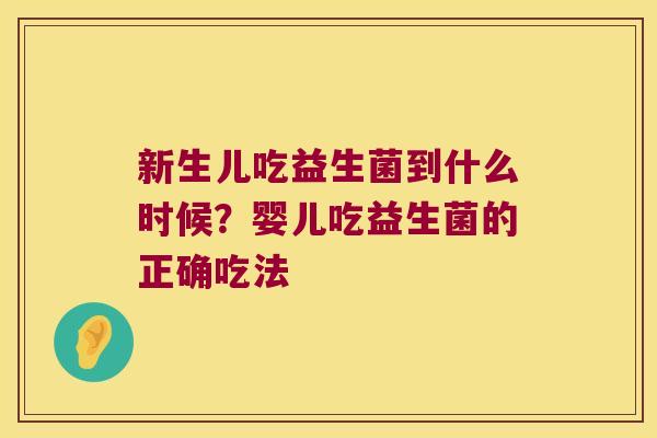 新生儿吃益生菌到什么时候?婴儿吃益生菌的正确吃法 新生儿吃益生菌到什么时候?婴儿吃益生菌的正确吃法