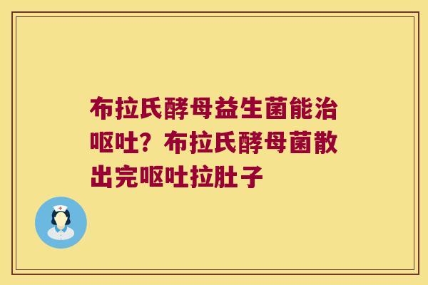 布拉氏酵母益生菌能？布拉氏酵母菌散出完拉肚子