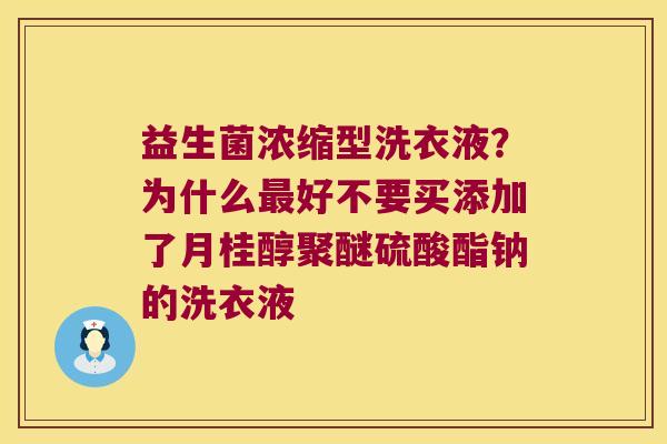 益生菌浓缩型洗衣液？为什么最好不要买添加了月桂醇聚醚硫酸酯钠的洗衣液