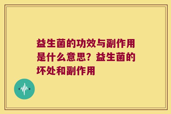 益生菌的功效与副作用是什么意思?益生菌的坏处和副作用 益生菌的功效与副作用是什么意思?益生菌的坏处和副作用