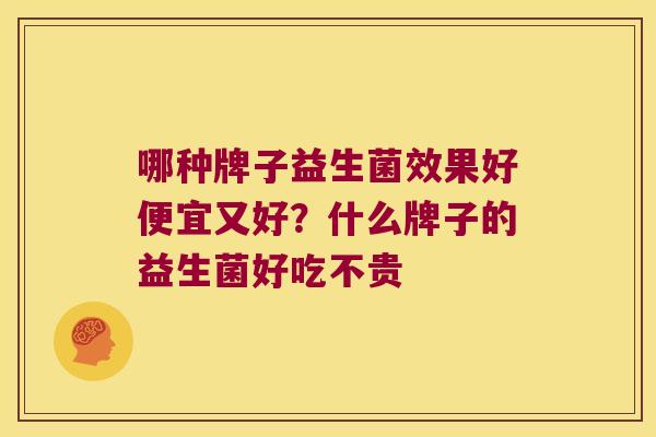 哪种牌子益生菌效果好便宜又好？什么牌子的益生菌好吃不贵