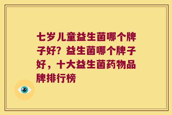 七岁儿童益生菌哪个牌子好？益生菌哪个牌子好，十大益生菌品牌排行榜