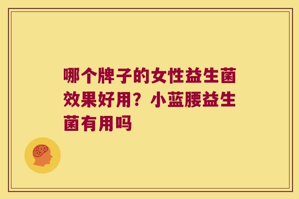 哪个牌子的女性益生菌效果好用？小蓝腰益生菌有用吗