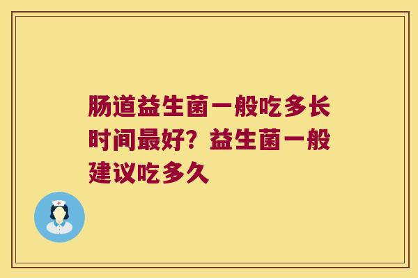 肠道益生菌一般吃多长时间最好？益生菌一般建议吃多久