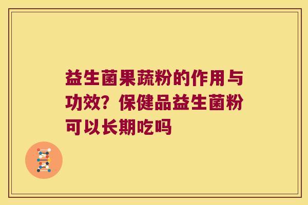 益生菌果蔬粉的作用与功效?保健品益生菌粉可以长期吃吗 益生菌果蔬粉的作用与功效?保健品益生菌粉可以长期吃吗