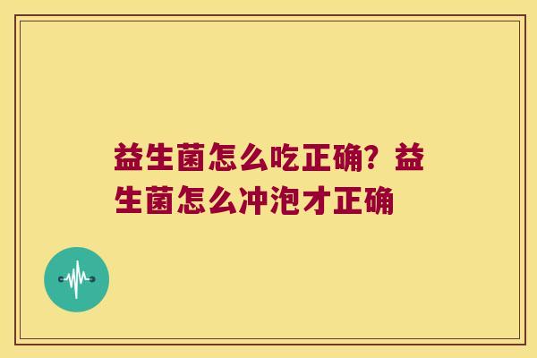 益生菌怎么吃正确？益生菌怎么冲泡才正确