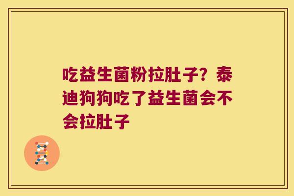 吃益生菌粉拉肚子？泰迪狗狗吃了益生菌会不会拉肚子
