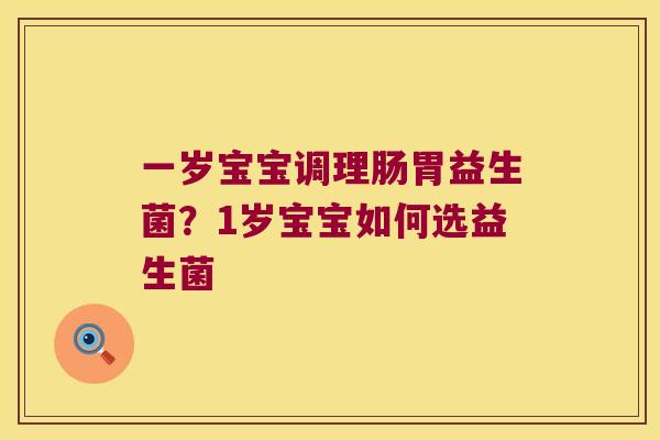 一岁宝宝调理肠胃益生菌?1岁宝宝如何选益生菌 一岁宝宝调理肠胃益生菌?1岁宝宝如何选益生菌
