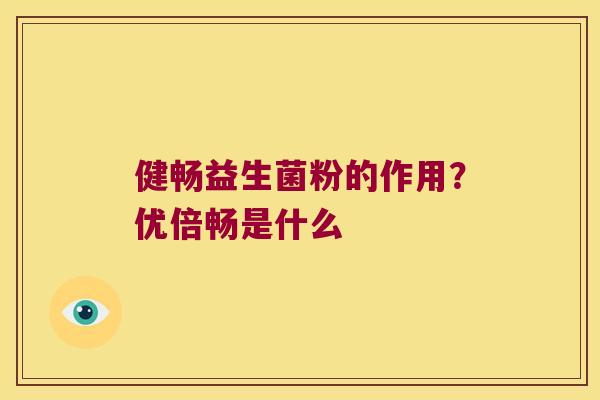 健畅益生菌粉的作用？优倍畅是什么