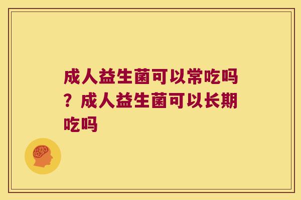 成人益生菌可以常吃吗?成人益生菌可以长期吃吗 成人益生菌可以常吃吗?成人益生菌可以长期吃吗