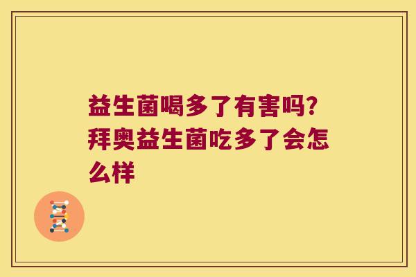 益生菌喝多了有害吗？拜奥益生菌吃多了会怎么样