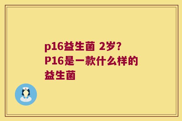 p16益生菌 2岁？P16是一款什么样的益生菌
