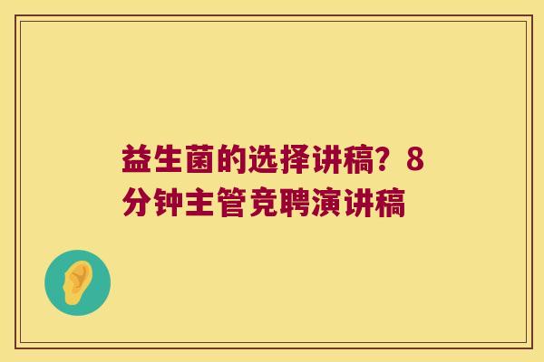 益生菌的选择讲稿？8分钟主管竞聘演讲稿