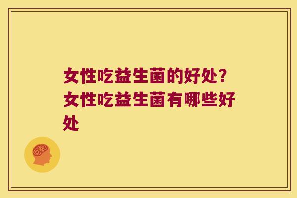 女性吃益生菌的好处？女性吃益生菌有哪些好处