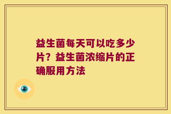益生菌每天可以吃多少片?益生菌浓缩片的正确服用方法 益生菌每天可以吃多少片?益生菌浓缩片的正确服用方法