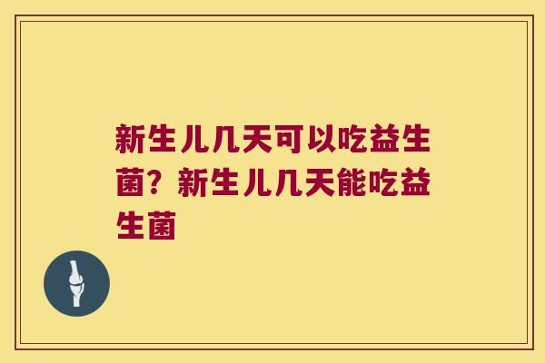 新生儿几天可以吃益生菌？新生儿几天能吃益生菌