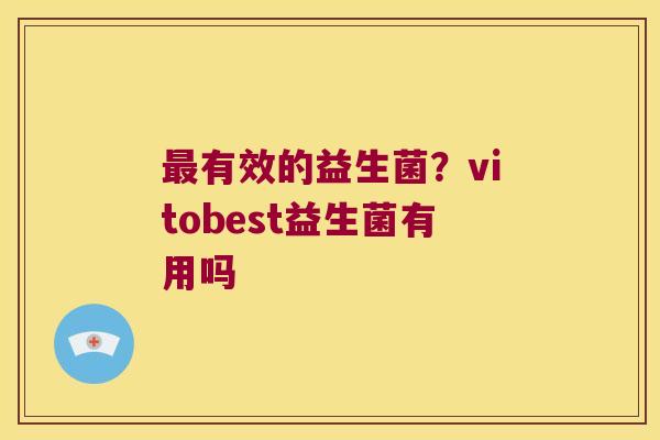 最有效的益生菌？vitobest益生菌有用吗