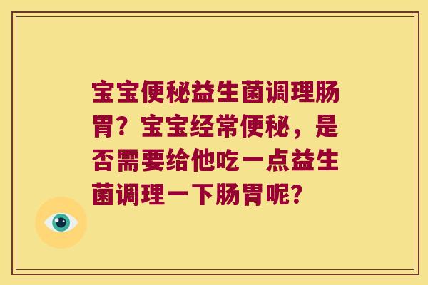宝宝便秘益生菌调理肠胃？宝宝经常便秘，是否需要给他吃一点益生菌调理一下肠胃呢？
