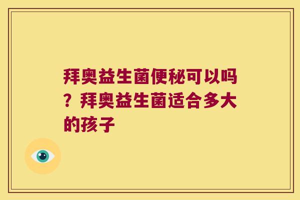 拜奥益生菌便秘可以吗？拜奥益生菌适合多大的孩子
