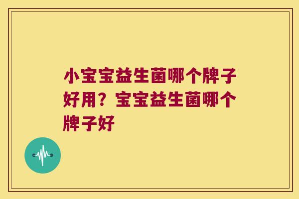 小宝宝益生菌哪个牌子好用？宝宝益生菌哪个牌子好