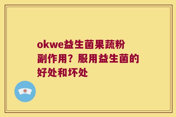 okwe益生菌果蔬粉副作用？服用益生菌的好处和坏处