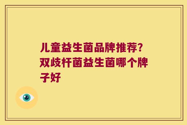 儿童益生菌品牌推荐？双歧杆菌益生菌哪个牌子好