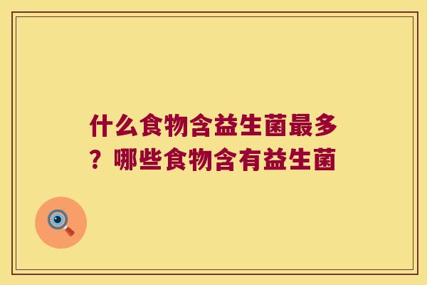 什么食物含益生菌多?哪些食物含有益生菌 什么食物含益生菌多?哪些食物含有益生菌