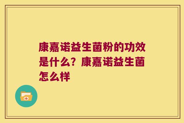 康嘉诺益生菌粉的功效是什么?康嘉诺益生菌怎么样 康嘉诺益生菌粉的功效是什么?康嘉诺益生菌怎么样