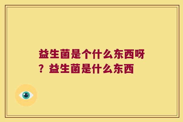 益生菌是个什么东西呀？益生菌是什么东西