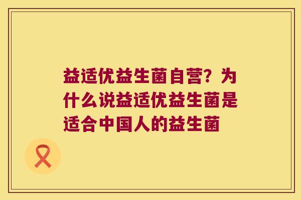 益适优益生菌自营？为什么说益适优益生菌是适合中国人的益生菌