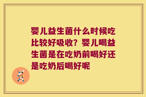 婴儿益生菌什么时候吃比较好吸收？婴儿喝益生菌是在吃奶前喝好还是吃奶后喝好呢