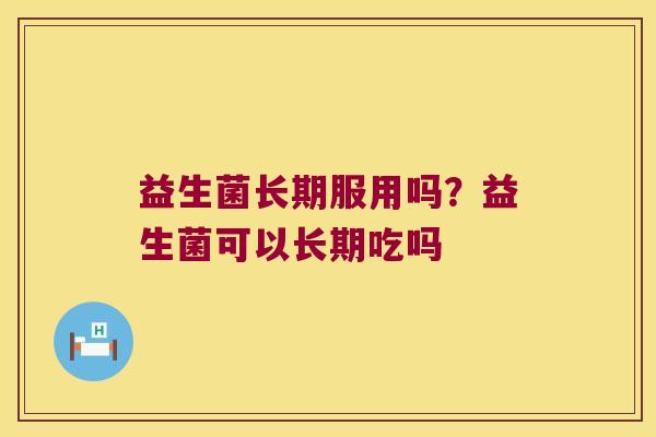 益生菌长期服用吗？益生菌可以长期吃吗