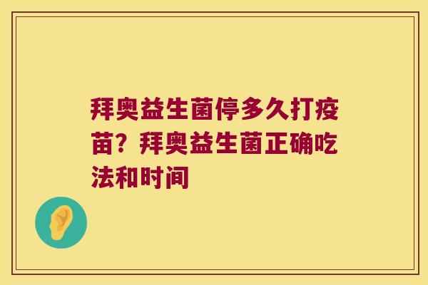 拜奥益生菌停多久打疫苗？拜奥益生菌正确吃法和时间