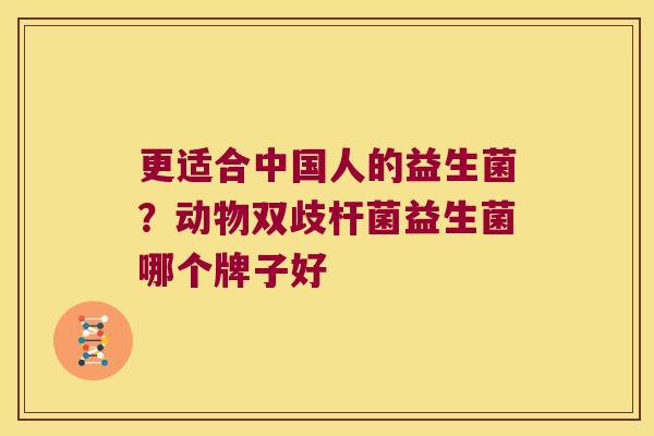 更适合中国人的益生菌?动物双歧杆菌益生菌哪个牌子好 更适合中国人的益生菌?动物双歧杆菌益生菌哪个牌子好
