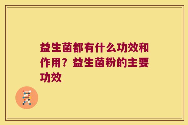 益生菌都有什么功效和作用？益生菌粉的主要功效