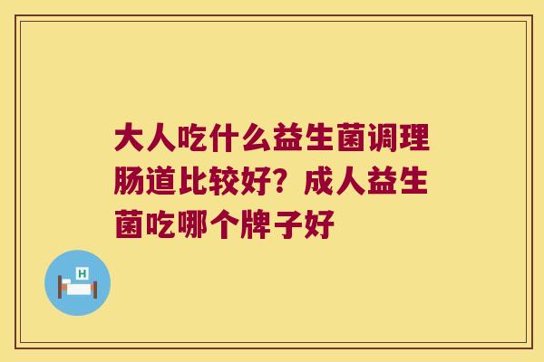 大人吃什么益生菌调理肠道比较好？成人益生菌吃哪个牌子好